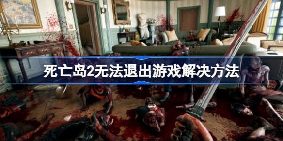 死亡岛2无法退出游戏怎么办解决方法